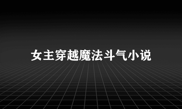 女主穿越魔法斗气小说