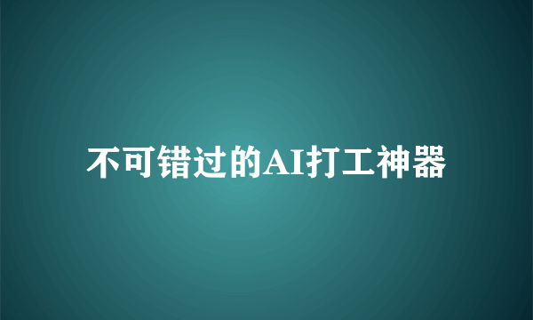 不可错过的AI打工神器