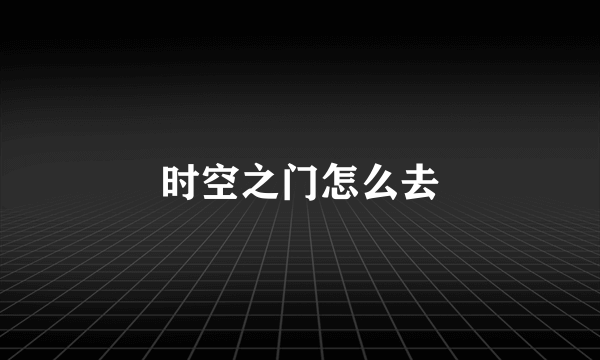 时空之门怎么去