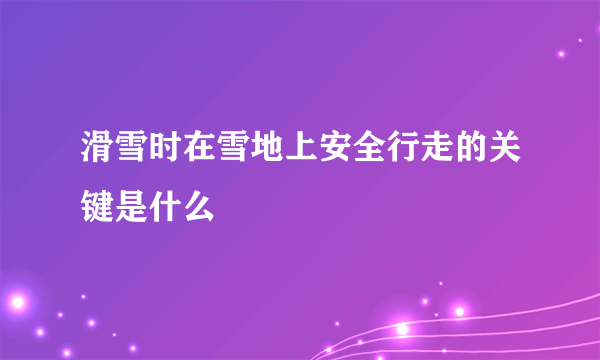 滑雪时在雪地上安全行走的关键是什么