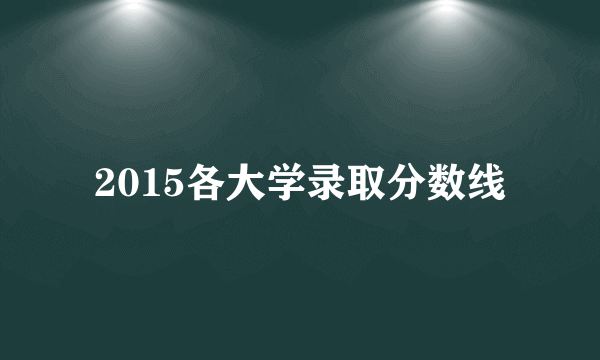 2015各大学录取分数线