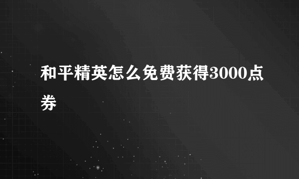 和平精英怎么免费获得3000点券