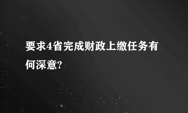 要求4省完成财政上缴任务有何深意?