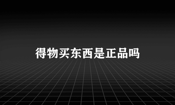 得物买东西是正品吗