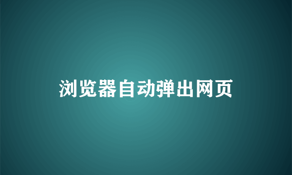浏览器自动弹出网页