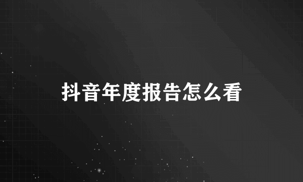 抖音年度报告怎么看