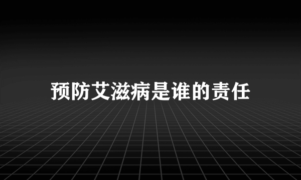 预防艾滋病是谁的责任