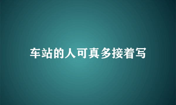车站的人可真多接着写