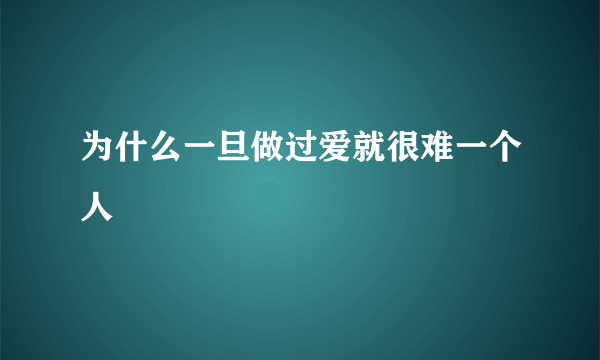 为什么一旦做过爱就很难一个人
