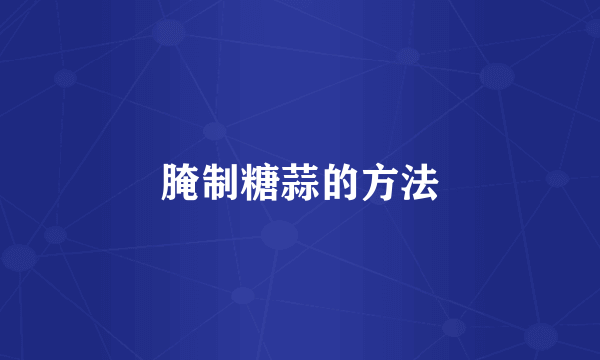 腌制糖蒜的方法