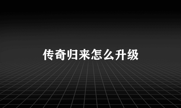 传奇归来怎么升级