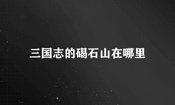 三国志的碣石山在哪里