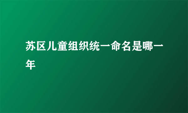苏区儿童组织统一命名是哪一年