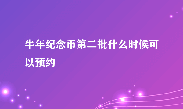 牛年纪念币第二批什么时候可以预约