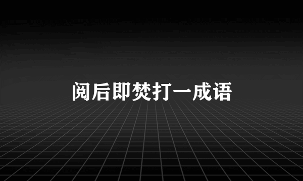 阅后即焚打一成语
