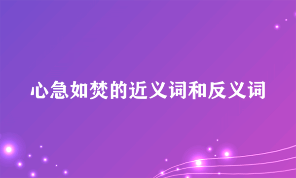 心急如焚的近义词和反义词