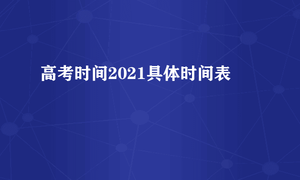 高考时间2021具体时间表