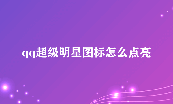 qq超级明星图标怎么点亮