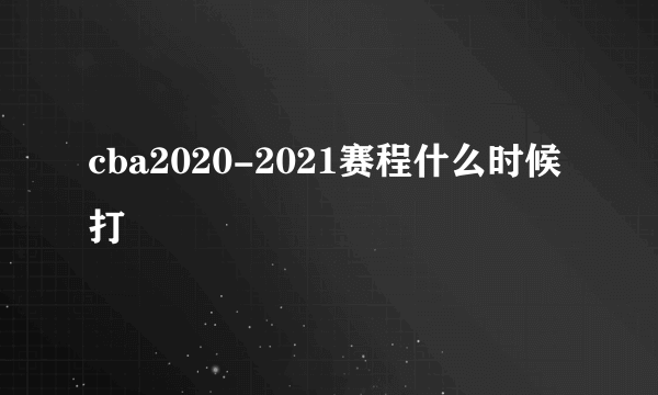 cba2020-2021赛程什么时候打