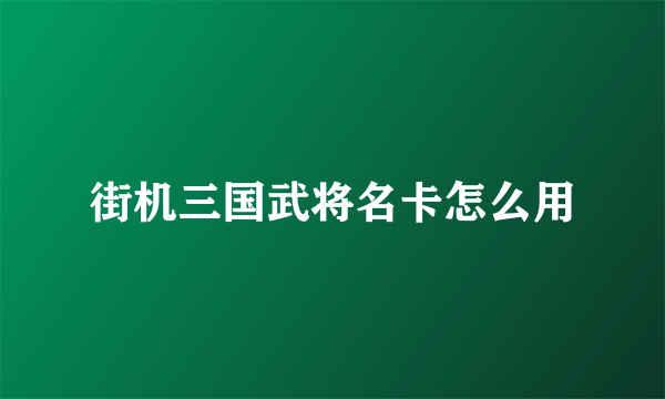 街机三国武将名卡怎么用