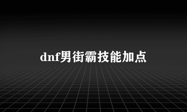 dnf男街霸技能加点