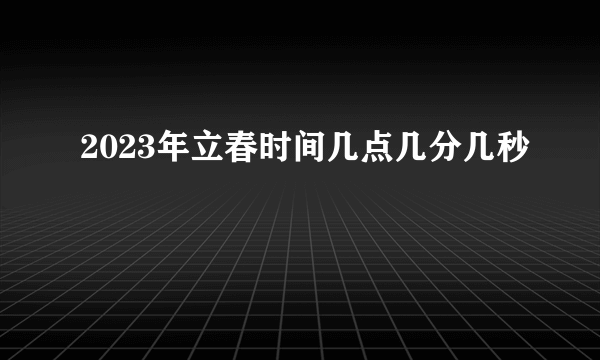 2023年立春时间几点几分几秒