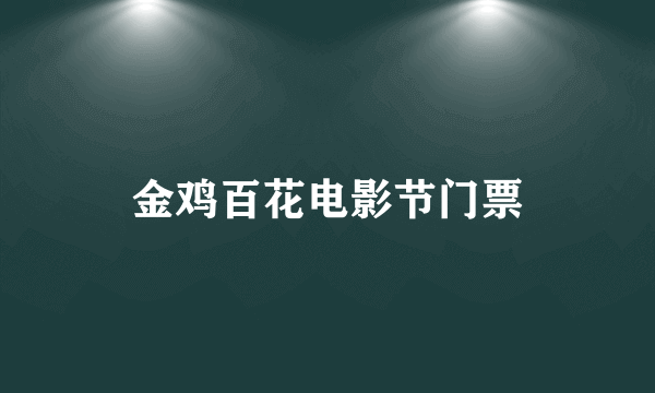 金鸡百花电影节门票