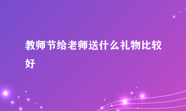 教师节给老师送什么礼物比较好