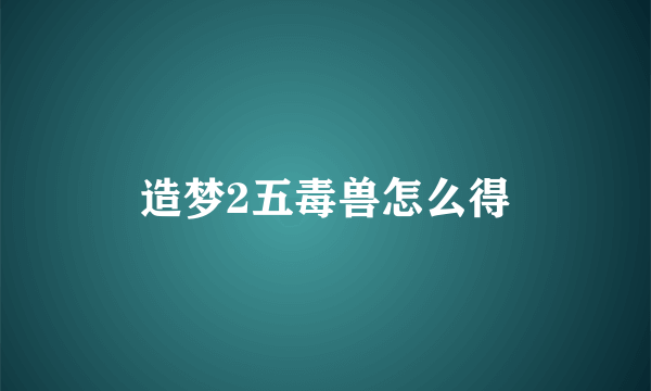 造梦2五毒兽怎么得