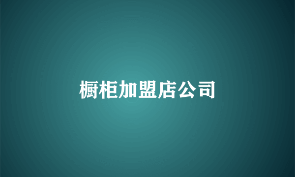 橱柜加盟店公司