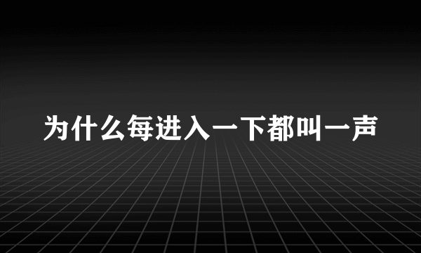 为什么每进入一下都叫一声