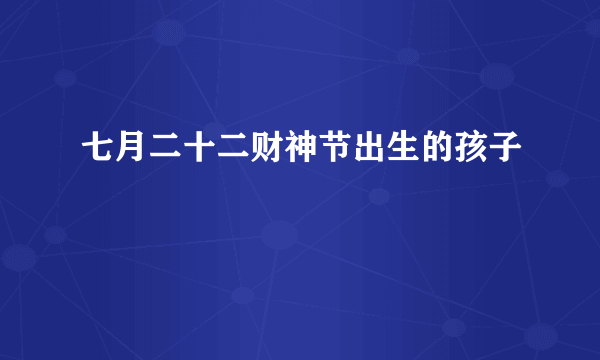 七月二十二财神节出生的孩子