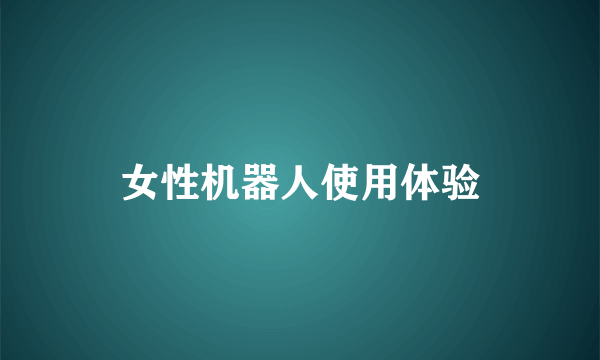 女性机器人使用体验