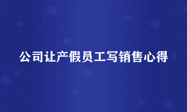 公司让产假员工写销售心得