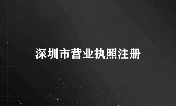 深圳市营业执照注册