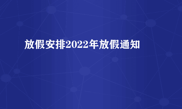 放假安排2022年放假通知