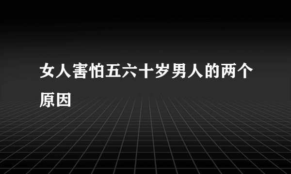 女人害怕五六十岁男人的两个原因