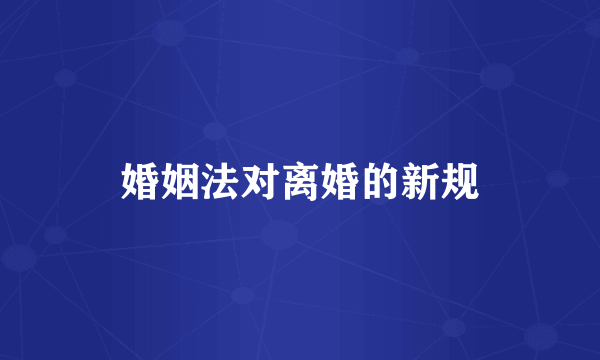 婚姻法对离婚的新规
