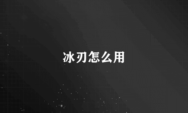 冰刃怎么用