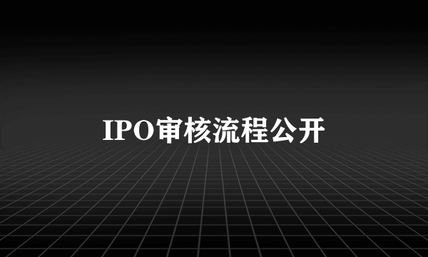 IPO审核流程公开