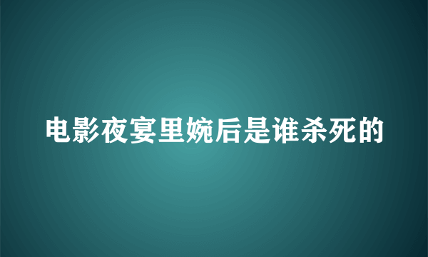 电影夜宴里婉后是谁杀死的