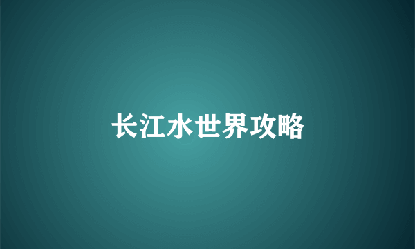 长江水世界攻略