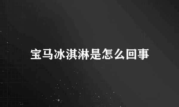 宝马冰淇淋是怎么回事