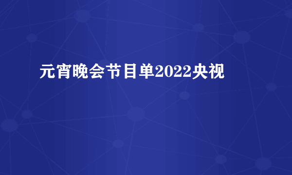 元宵晚会节目单2022央视