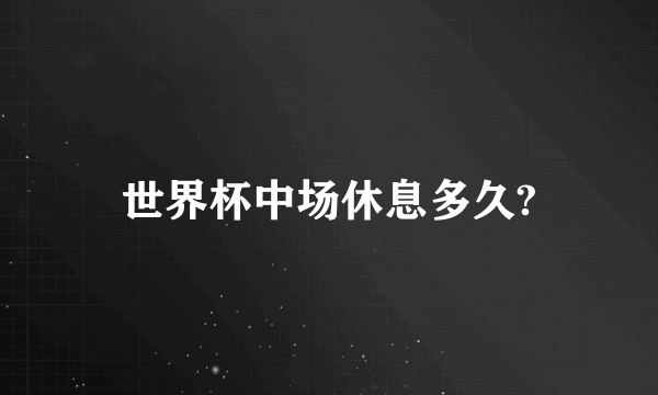 世界杯中场休息多久?