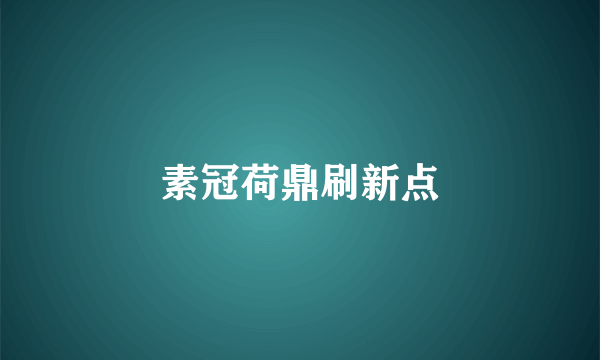 素冠荷鼎刷新点