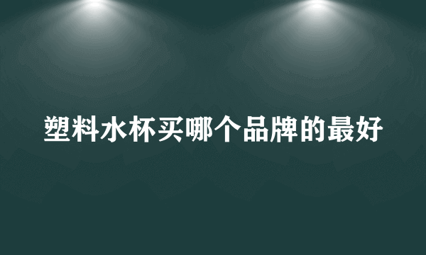 塑料水杯买哪个品牌的最好