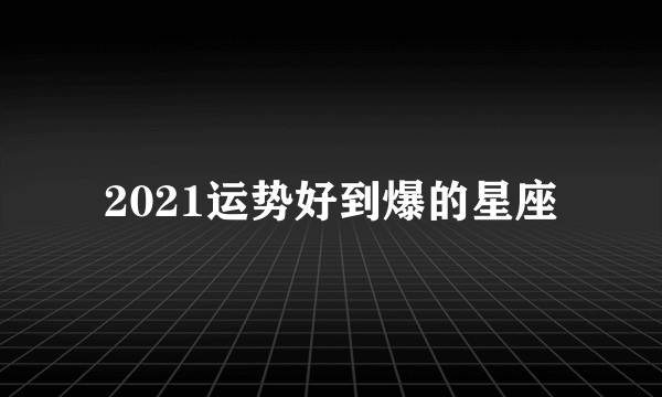 2021运势好到爆的星座