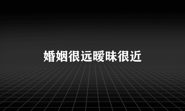 婚姻很远暧昧很近
