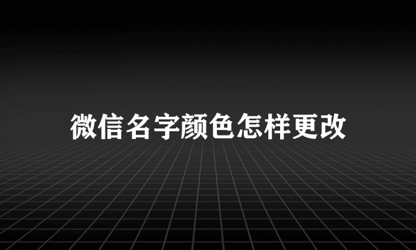 微信名字颜色怎样更改